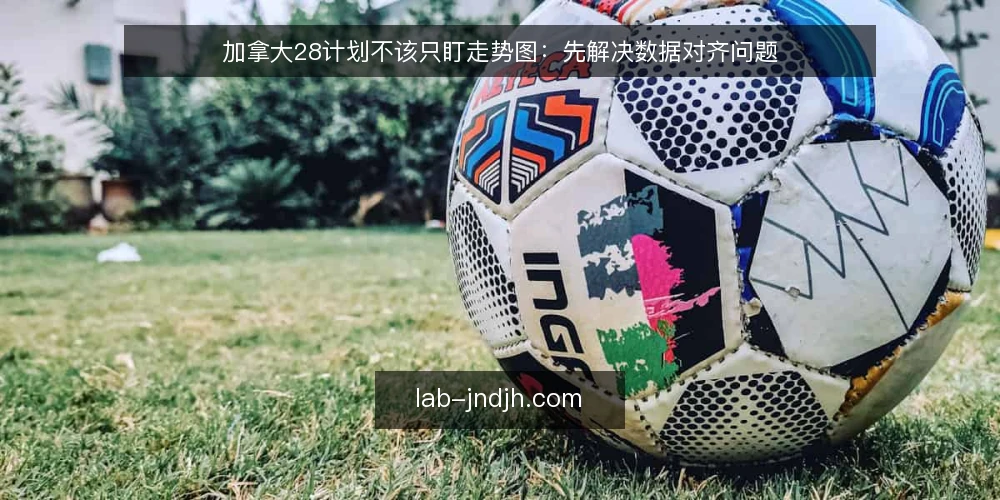 加拿大28计划不该只盯走势图：先解决数据对齐问题 — 数据对不齐，计划就是空中楼阁 配图
