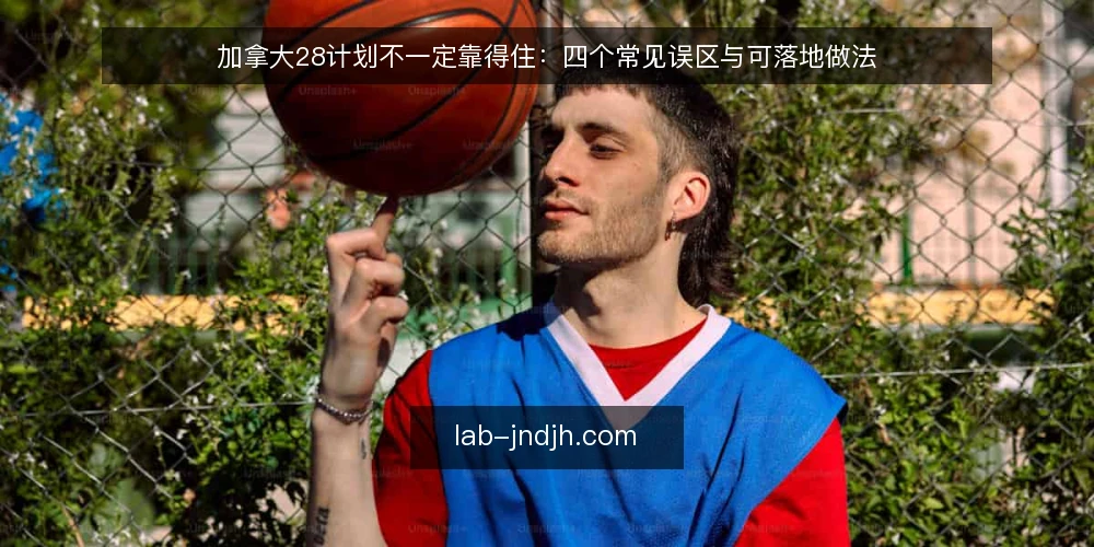 加拿大28计划不一定靠得住：四个常见误区与可落地做法 — 先厘清误区：把加拿大28计划当成结果保证 配图