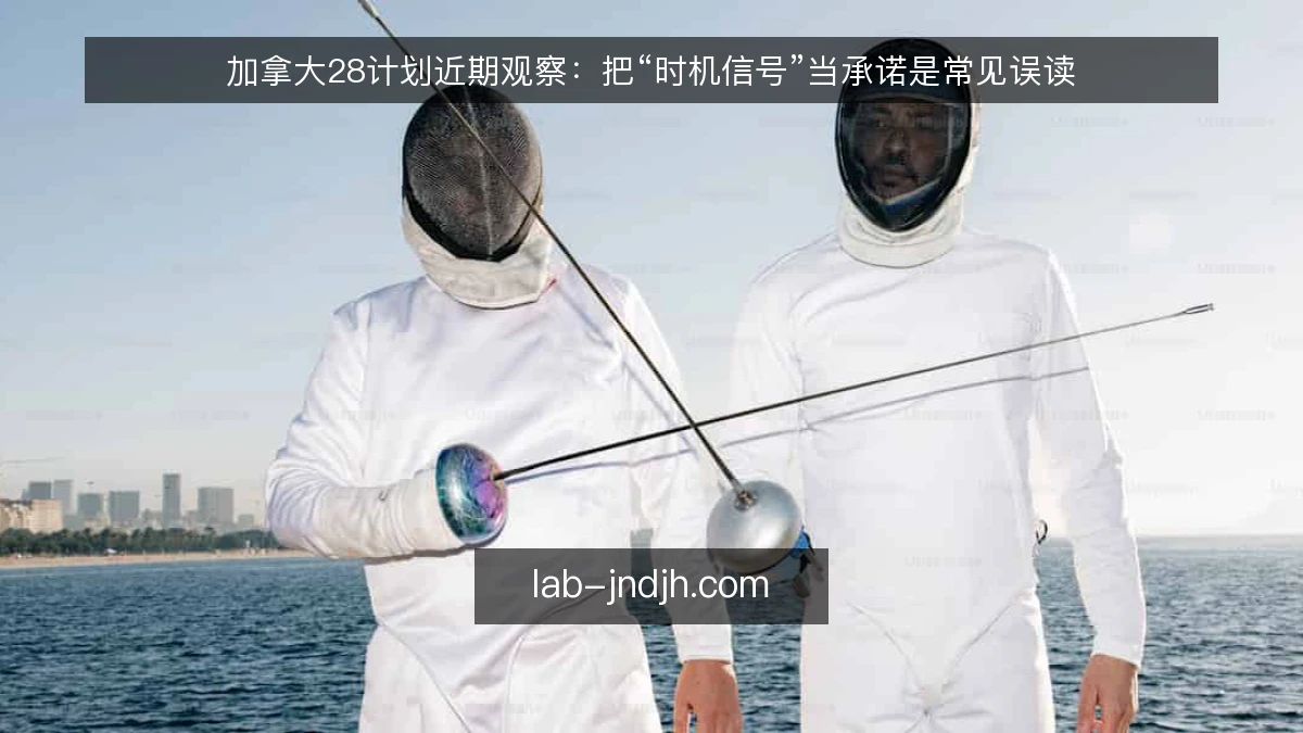 加拿大28计划近期观察：把“时机信号”当承诺是常见误读