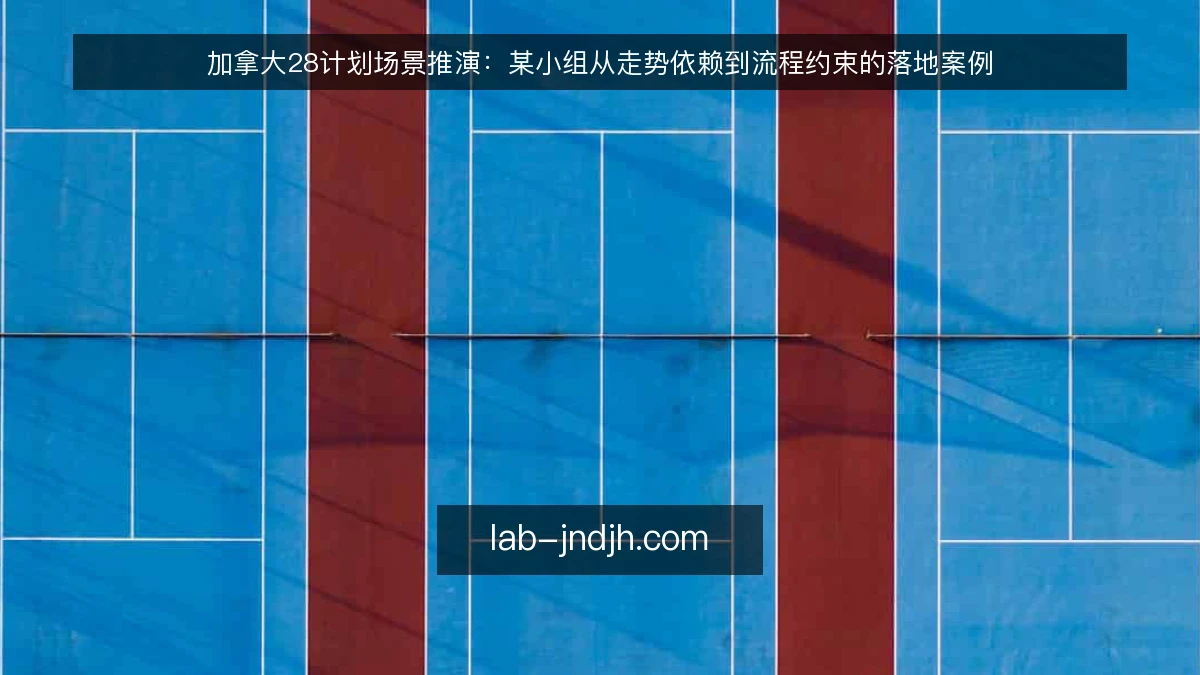 加拿大28计划场景推演:某小组从走势依赖到流程约束的落地案例