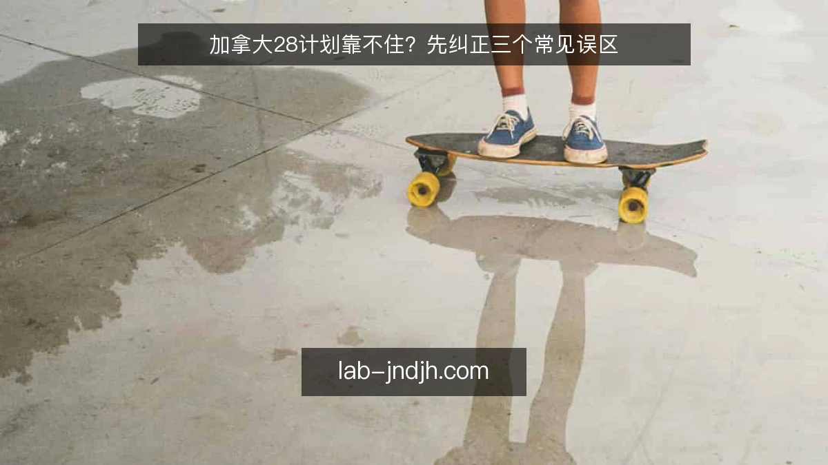 加拿大28计划靠不住？先纠正三个常见误区
