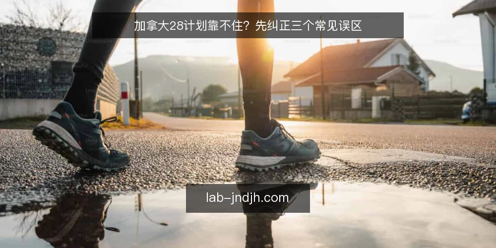 加拿大28计划靠不住？先纠正三个常见误区 — 先厘清：加拿大28计划到底指什么 配图